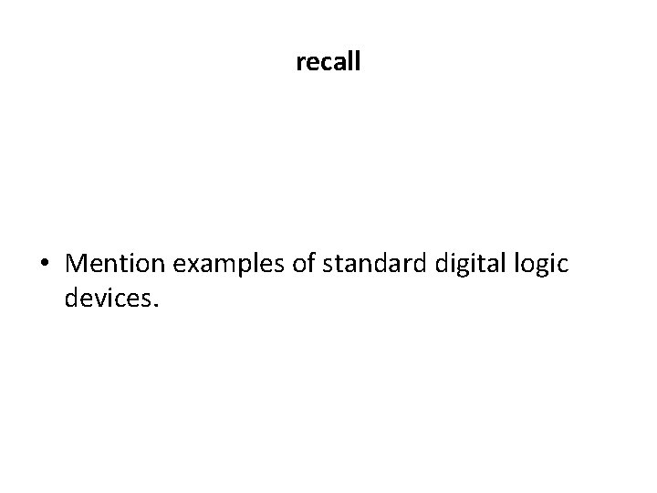 recall • Mention examples of standard digital logic devices. 