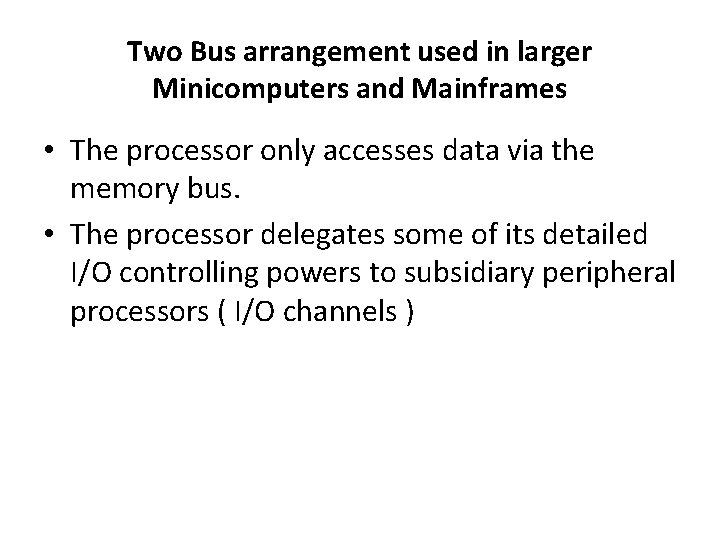 Two Bus arrangement used in larger Minicomputers and Mainframes • The processor only accesses