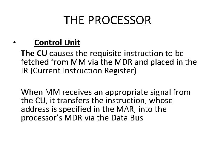 THE PROCESSOR • Control Unit The CU causes the requisite instruction to be fetched