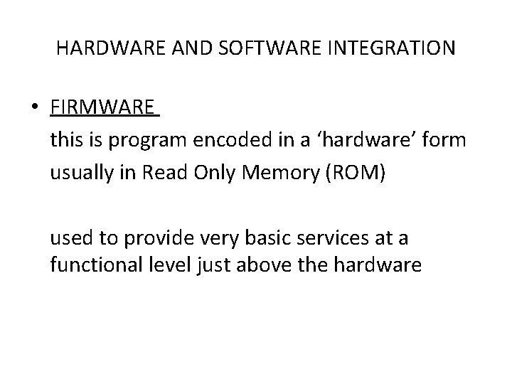 HARDWARE AND SOFTWARE INTEGRATION • FIRMWARE this is program encoded in a ‘hardware’ form