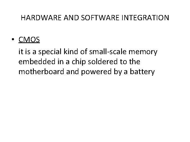 HARDWARE AND SOFTWARE INTEGRATION • CMOS it is a special kind of small-scale memory