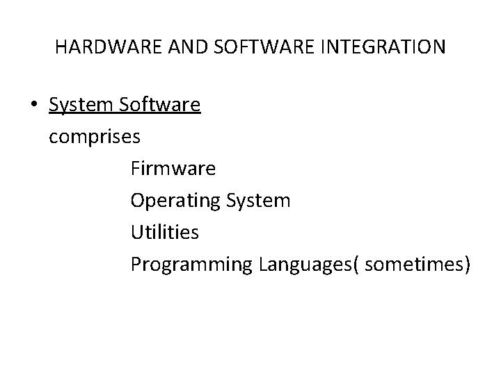 HARDWARE AND SOFTWARE INTEGRATION • System Software comprises Firmware Operating System Utilities Programming Languages(