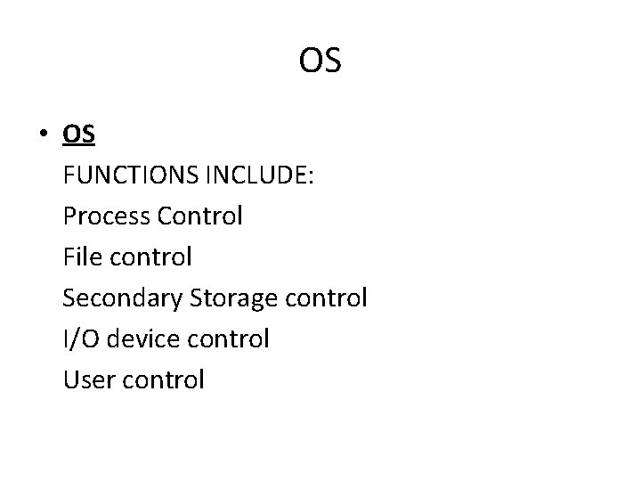 OS • OS FUNCTIONS INCLUDE: Process Control File control Secondary Storage control I/O device