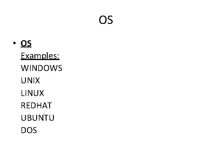 OS • OS Examples: WINDOWS UNIX LINUX REDHAT UBUNTU DOS 
