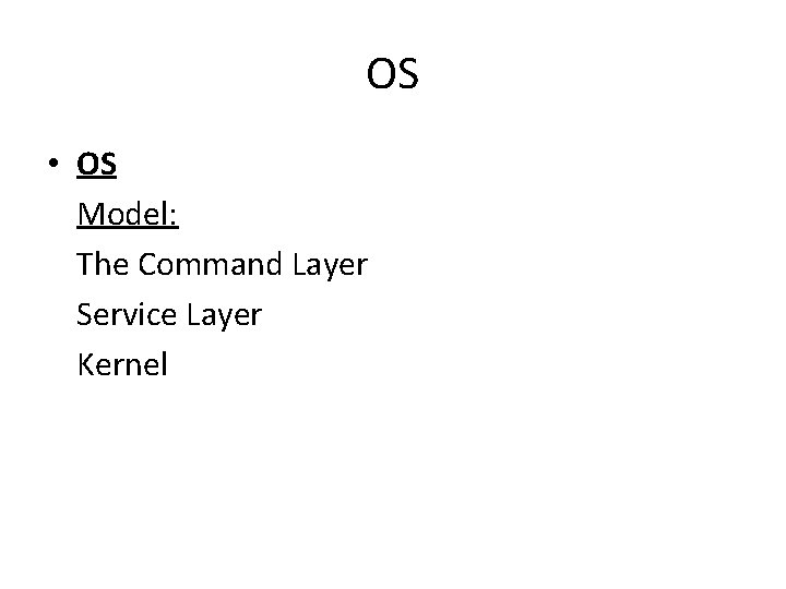 OS • OS Model: The Command Layer Service Layer Kernel 