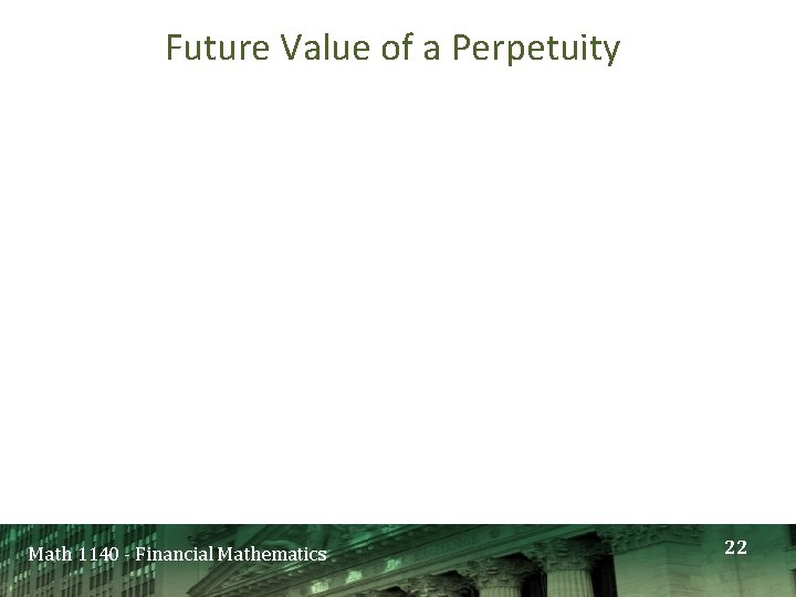 Future Value of a Perpetuity Math 1140 - Financial Mathematics 22 
