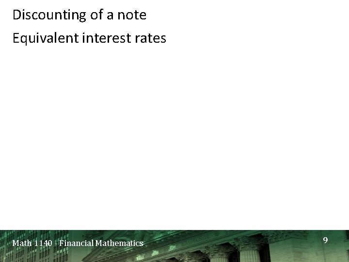 Discounting of a note Equivalent interest rates Math 1140 - Financial Mathematics 9 