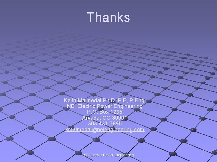 Thanks Keith Malmedal Ph. D. P. E, P. Eng. NEI Electric Power Engineering P.