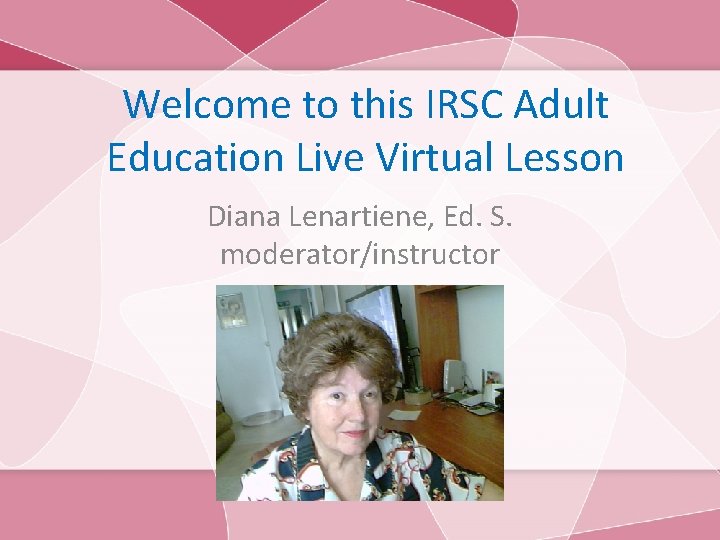 Welcome to this IRSC Adult Education Live Virtual Lesson Diana Lenartiene, Ed. S. moderator/instructor