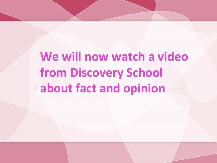 We will now watch a video from Discovery School about fact and opinion 