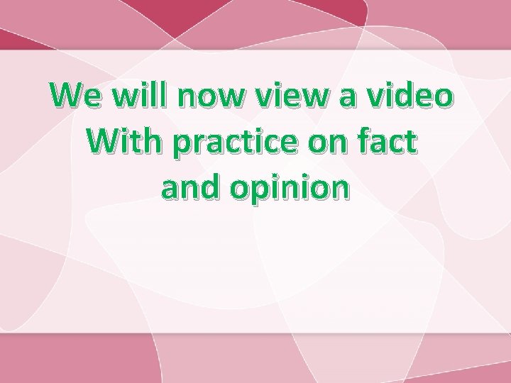 We will now view a video With practice on fact and opinion 