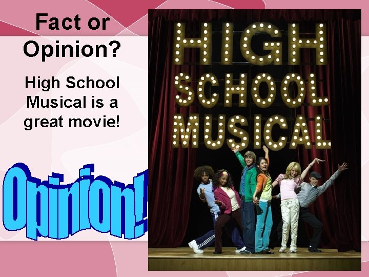 Fact or Opinion? High School Musical is a great movie! 