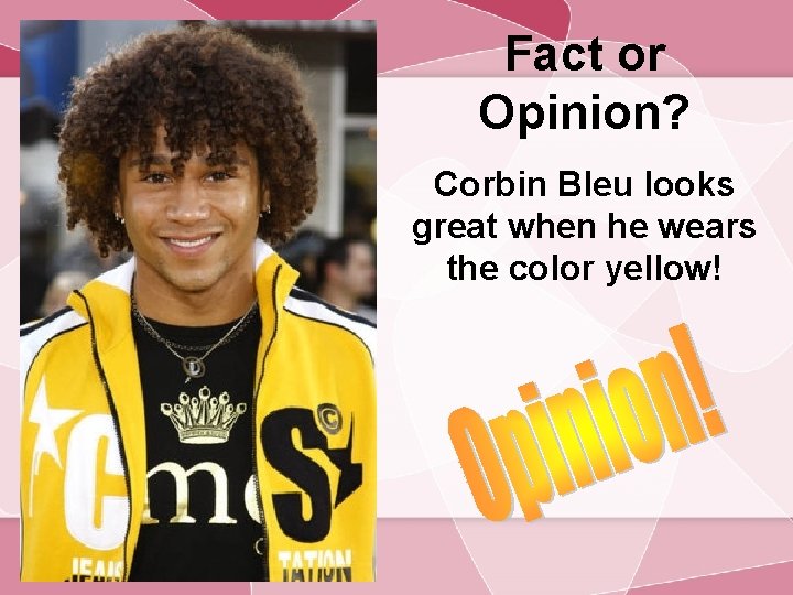 Fact or Opinion? Corbin Bleu looks great when he wears the color yellow! 