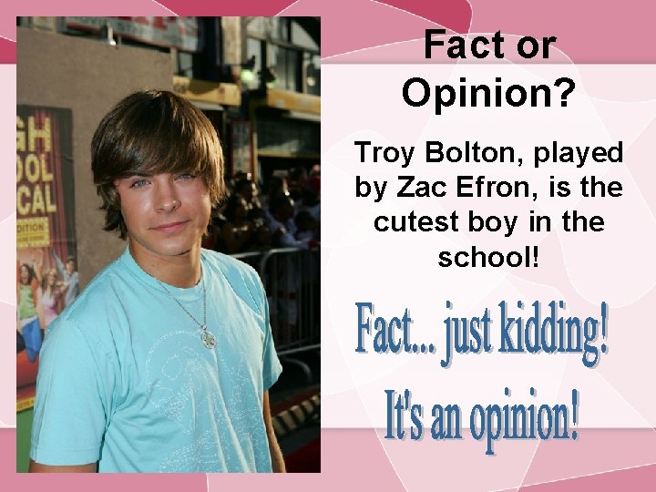 Fact or Opinion? Troy Bolton, played by Zac Efron, is the cutest boy in