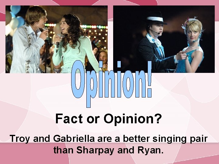 Fact or Opinion? Troy and Gabriella are a better singing pair than Sharpay and