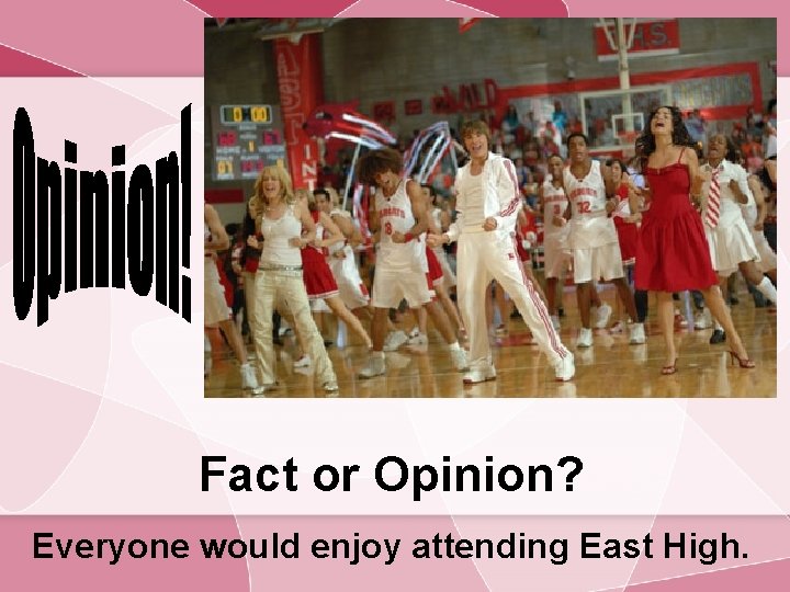 Fact or Opinion? Everyone would enjoy attending East High. 