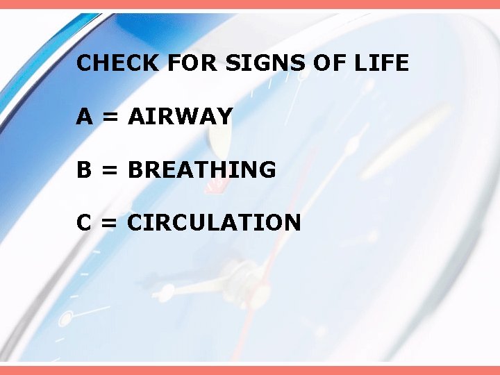 CHECK FOR SIGNS OF LIFE A = AIRWAY B = BREATHING C = CIRCULATION