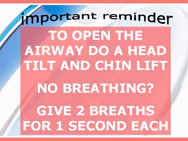 TO OPEN THE AIRWAY DO A HEAD TILT AND CHIN LIFT NO BREATHING? GIVE