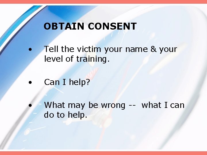 OBTAIN CONSENT • Tell the victim your name & your level of training. •