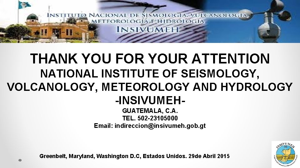 THANK YOU FOR YOUR ATTENTION NATIONAL INSTITUTE OF SEISMOLOGY, VOLCANOLOGY, METEOROLOGY AND HYDROLOGY -INSIVUMEHGUATEMALA, THANK YOU FOR YOUR ATTENTION NATIONAL INSTITUTE OF SEISMOLOGY, VOLCANOLOGY, METEOROLOGY AND HYDROLOGY -INSIVUMEHGUATEMALA,