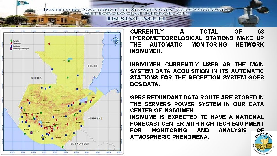 CURRENTLY A TOTAL OF 68 HYDROMETEOROLOGICAL STATIONS MAKE UP THE AUTOMATIC MONITORING NETWORK INSIVUMEH CURRENTLY A TOTAL OF 68 HYDROMETEOROLOGICAL STATIONS MAKE UP THE AUTOMATIC MONITORING NETWORK INSIVUMEH