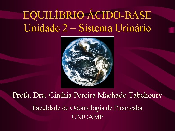 EQUILÍBRIO ÁCIDO-BASE Unidade 2 – Sistema Urinário Profa. Dra. Cínthia Pereira Machado Tabchoury Faculdade