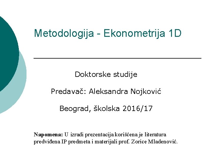 Metodologija - Ekonometrija 1 D Doktorske studije Predavač: Aleksandra Nojković Beograd, školska 2016/17 Napomena: