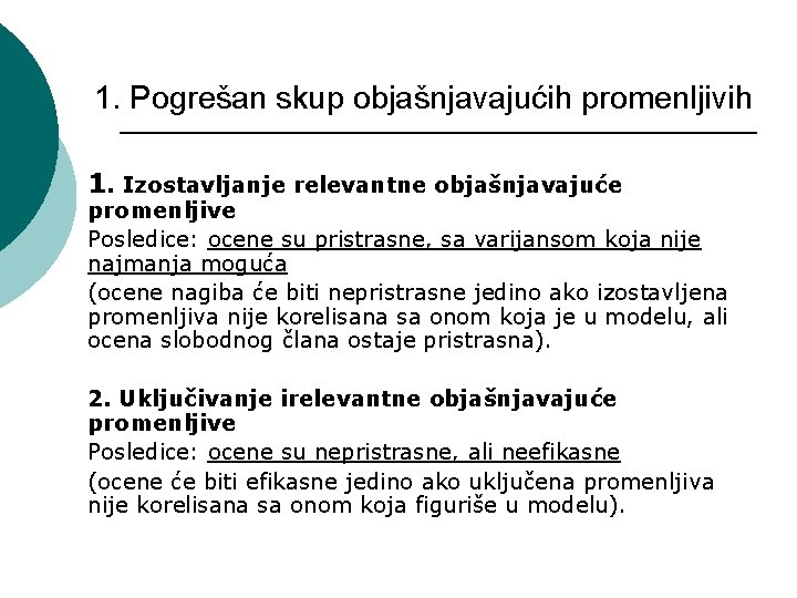 1. Pogrešan skup objašnjavajućih promenljivih 1. Izostavljanje relevantne objašnjavajuće promenljive Posledice: ocene su pristrasne,