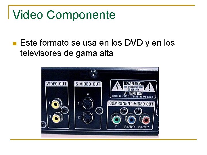 Video Componente n Este formato se usa en los DVD y en los televisores