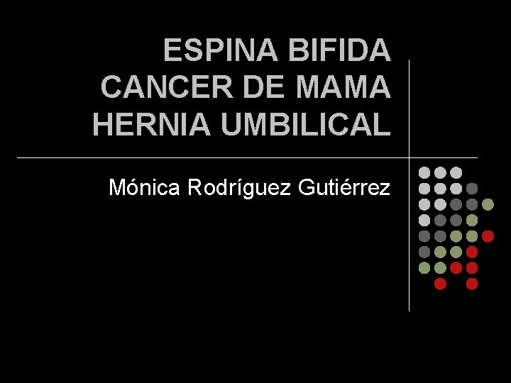 ESPINA BIFIDA CANCER DE MAMA HERNIA UMBILICAL Mónica Rodríguez Gutiérrez 
