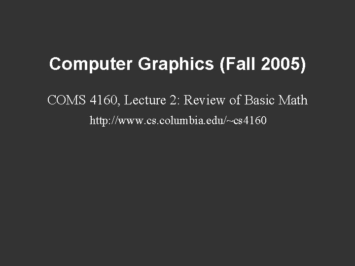 Computer Graphics (Fall 2005) COMS 4160, Lecture 2: Review of Basic Math http: //www.