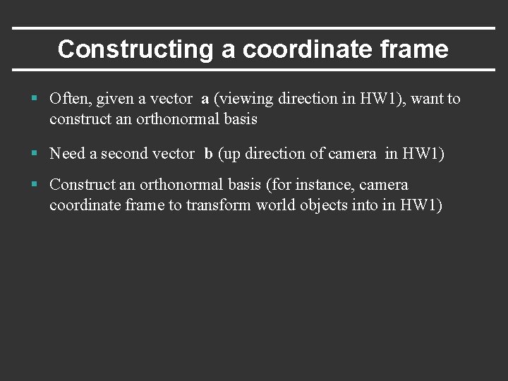 Constructing a coordinate frame § Often, given a vector a (viewing direction in HW