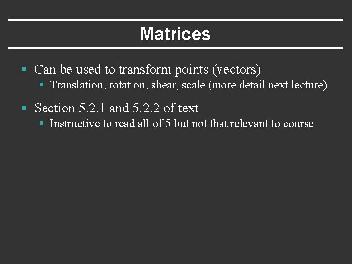 Matrices § Can be used to transform points (vectors) § Translation, rotation, shear, scale