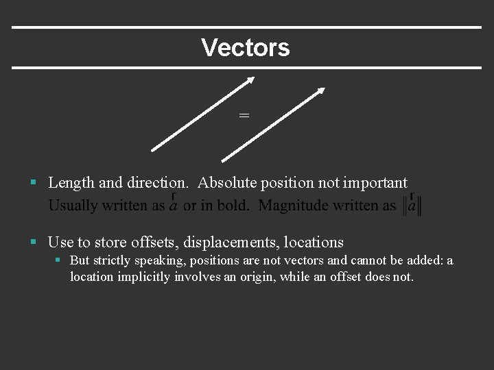 Vectors = § Length and direction. Absolute position not important § Use to store