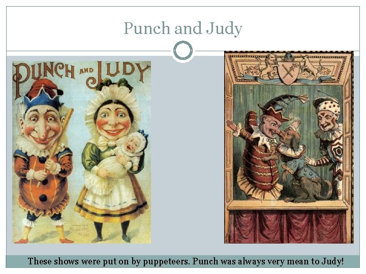 Punch and Judy These shows were put on by puppeteers. Punch was always very Punch and Judy These shows were put on by puppeteers. Punch was always very