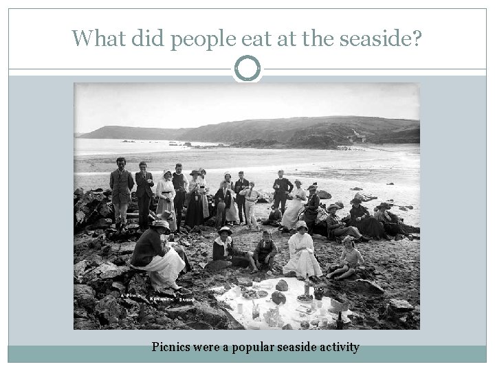What did people eat at the seaside? Picnics were a popular seaside activity What did people eat at the seaside? Picnics were a popular seaside activity