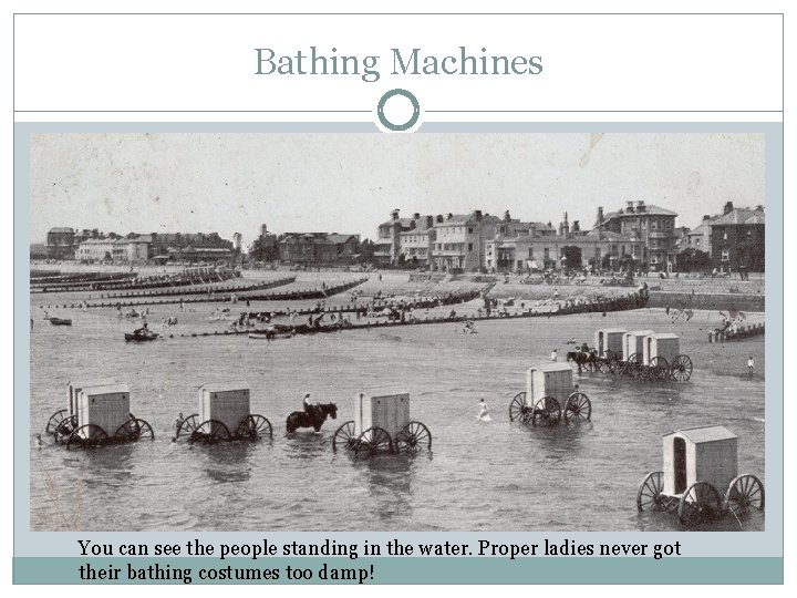 Bathing Machines You can see the people standing in the water. Proper ladies never Bathing Machines You can see the people standing in the water. Proper ladies never