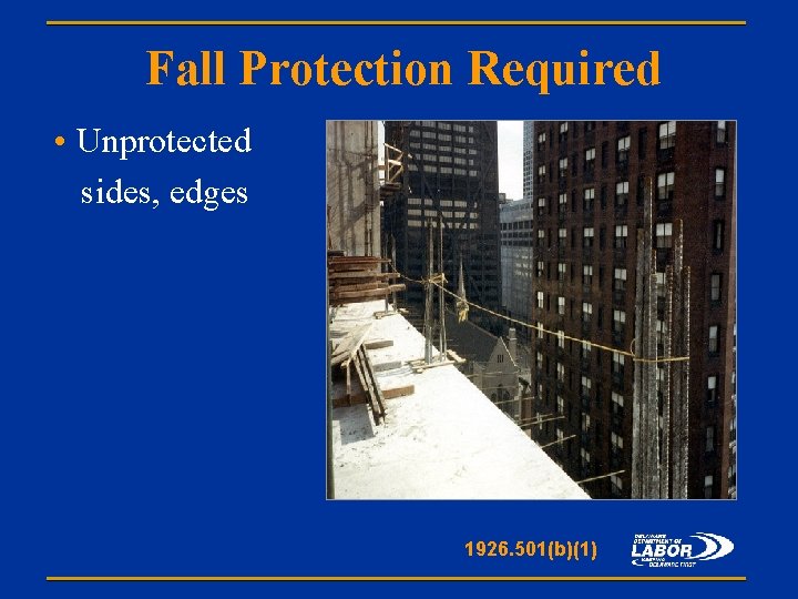 Fall Protection Required • Unprotected sides, edges 1926. 501(b)(1) 