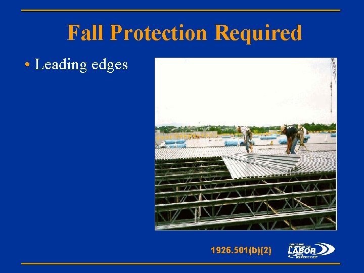 Fall Protection Required • Leading edges 1926. 501(b)(2) 