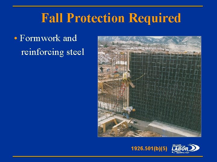 Fall Protection Required • Formwork and reinforcing steel 1926. 501(b)(5) 