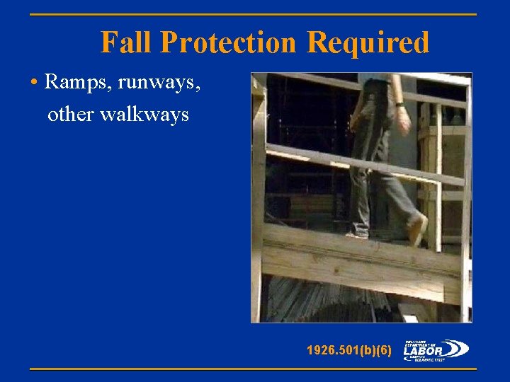 Fall Protection Required • Ramps, runways, other walkways 1926. 501(b)(6) 