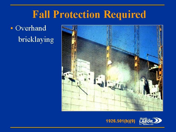 Fall Protection Required • Overhand bricklaying 1926. 501(b)(9) 