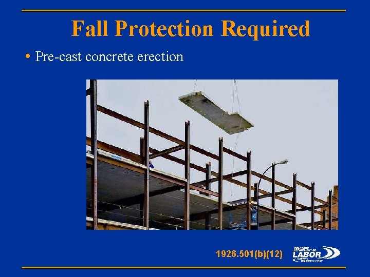 Fall Protection Required • Pre-cast concrete erection 1926. 501(b)(12) 