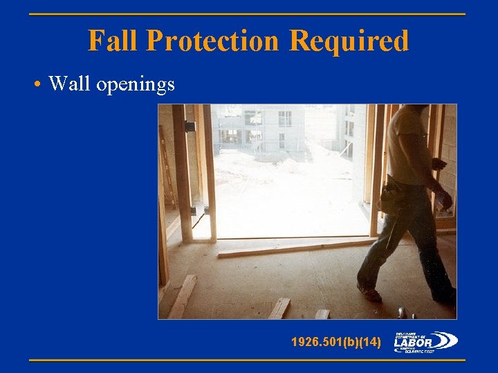 Fall Protection Required • Wall openings 1926. 501(b)(14) 