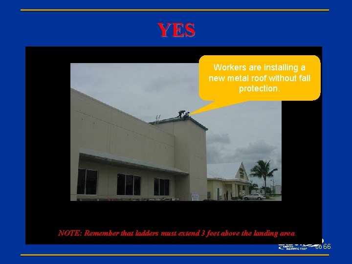 YES Workers are installing a new metal roof without fall protection. NOTE: Remember that