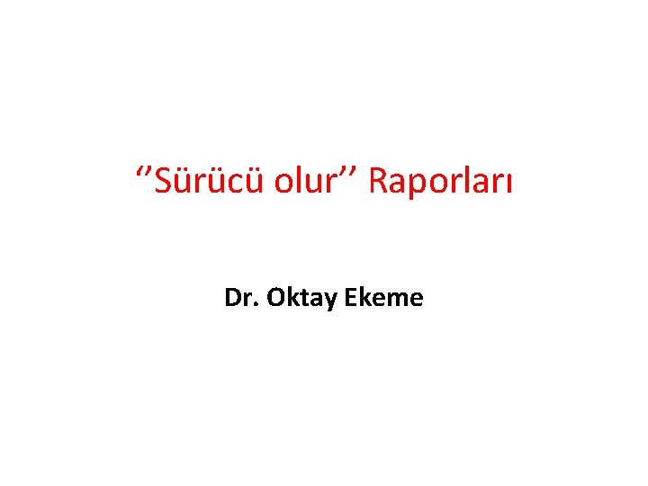‘’Sürücü olur’’ Raporları Dr. Oktay Ekeme 