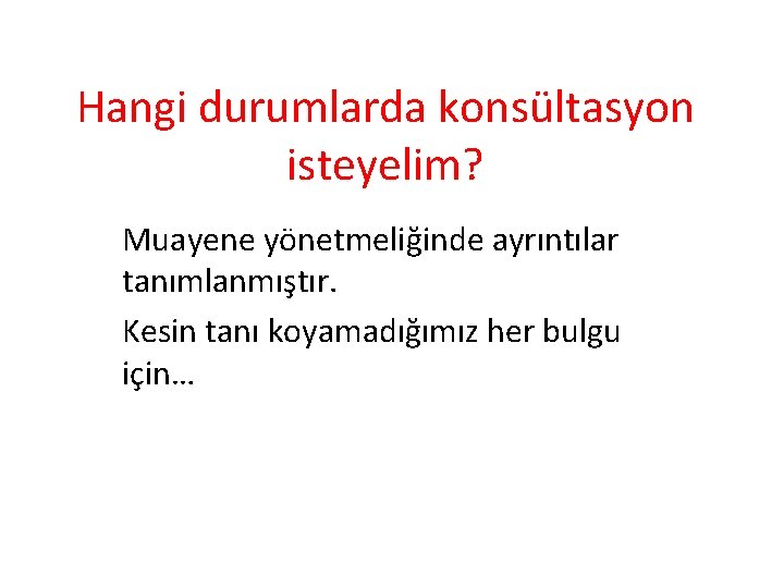Hangi durumlarda konsültasyon isteyelim? Muayene yönetmeliğinde ayrıntılar tanımlanmıştır. Kesin tanı koyamadığımız her bulgu için…