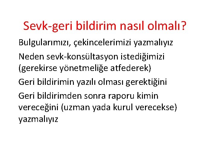 Sevk-geri bildirim nasıl olmalı? Bulgularımızı, çekincelerimizi yazmalıyız Neden sevk-konsültasyon istediğimizi (gerekirse yönetmeliğe atfederek) Geri