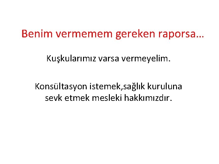 Benim vermemem gereken raporsa… Kuşkularımız varsa vermeyelim. Konsültasyon istemek, sağlık kuruluna sevk etmek mesleki