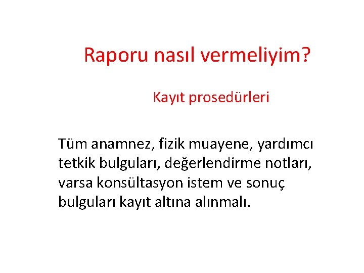 Raporu nasıl vermeliyim? Kayıt prosedürleri Tüm anamnez, fizik muayene, yardımcı tetkik bulguları, değerlendirme notları,